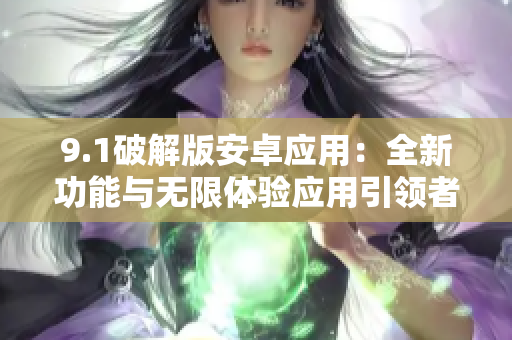 9.1破解版安卓應用：全新功能與無限體驗應用引領者