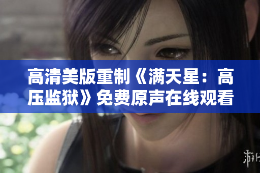 高清美版重制《滿天星：高壓監獄》免費原聲在線觀看