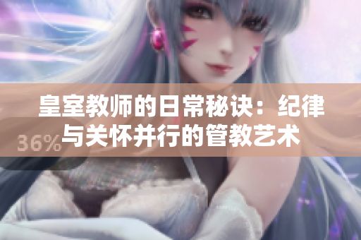 皇室教師的日常秘訣：紀律與關懷并行的管教藝術