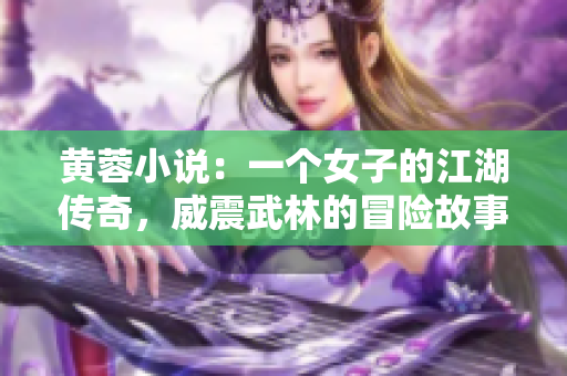 黃蓉小說：一個女子的江湖傳奇，威震武林的冒險故事