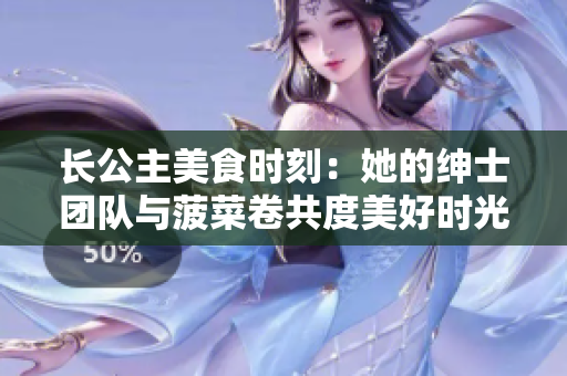 長公主美食時刻：她的紳士團隊與菠菜卷共度美好時光
