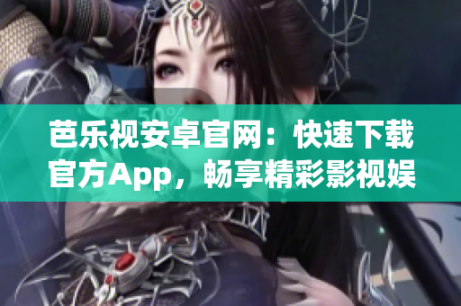 芭樂視安卓官網：快速下載官方App，暢享精彩影視娛樂！