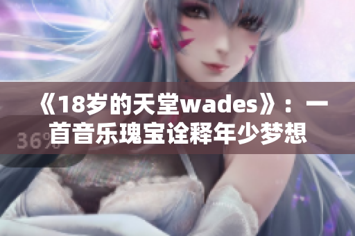 《18歲的天堂wades》：一首音樂瑰寶詮釋年少夢想
