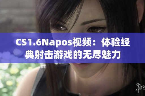 CS1.6Napos視頻：體驗經典射擊游戲的無盡魅力
