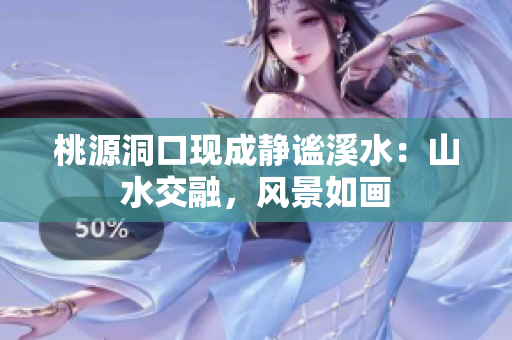 桃源洞口現成靜謐溪水：山水交融，風景如畫