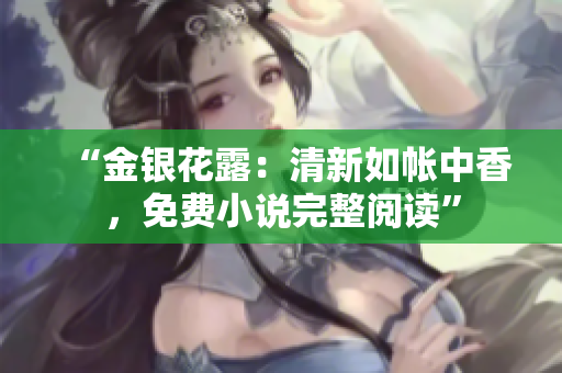 “金銀花露：清新如帳中香，免費小說完整閱讀”