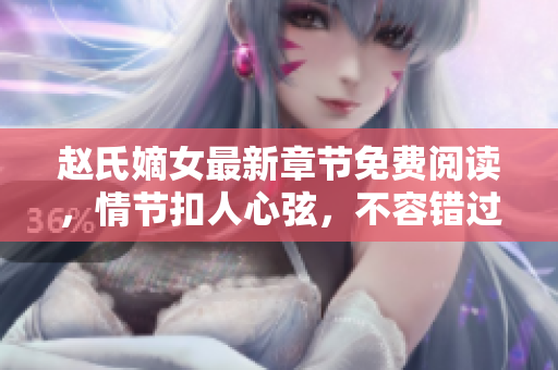 趙氏嫡女最新章節免費閱讀，情節扣人心弦，不容錯過！