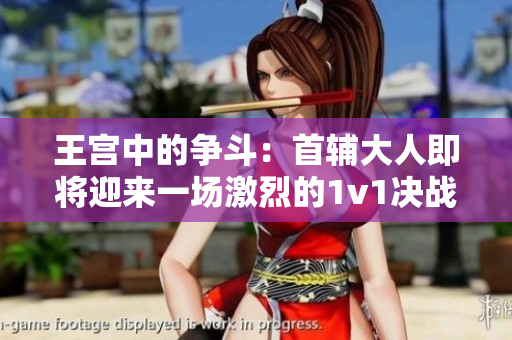 王宮中的爭斗：首輔大人即將迎來一場激烈的1v1決戰！