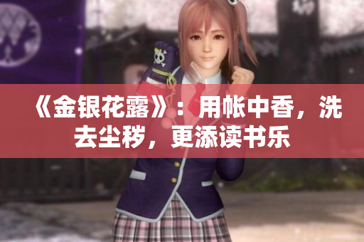 《金銀花露》：用帳中香，洗去塵穢，更添讀書樂