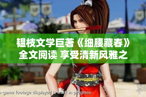 韞枝文學巨著《細腰藏春》全文閱讀 享受清新風雅之美