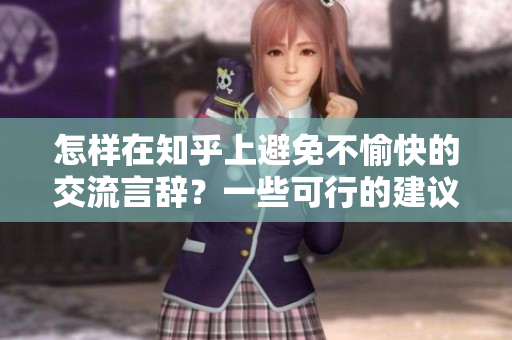 怎樣在知乎上避免不愉快的交流言辭？一些可行的建議和技巧