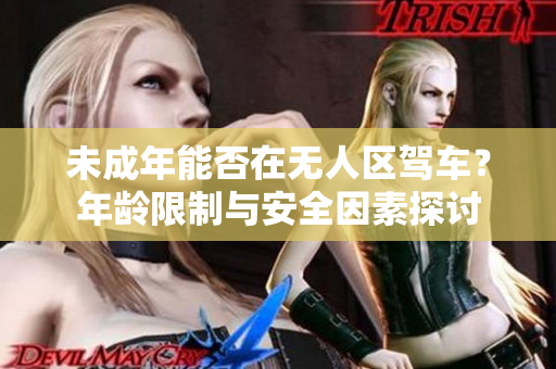 未成年能否在無人區駕車？年齡限制與安全因素探討