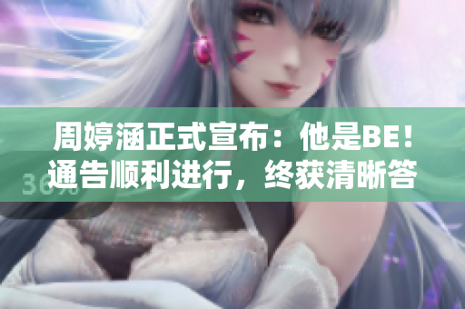 周婷涵正式宣布：他是BE！通告順利進行，終獲清晰答案！