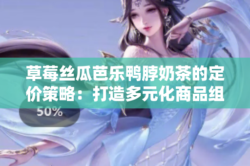 草莓絲瓜芭樂鴨脖奶茶的定價策略：打造多元化商品組合的價格策略