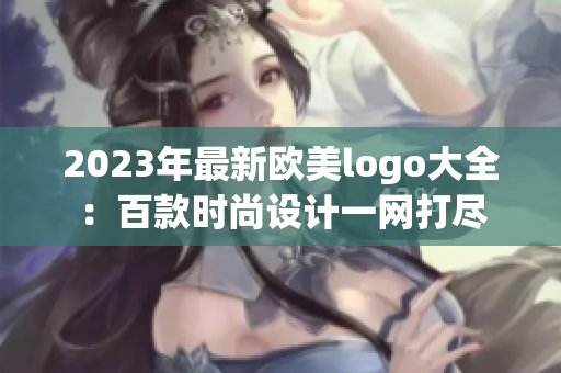 2023年最新歐美logo大全：百款時(shí)尚設(shè)計(jì)一網(wǎng)打盡