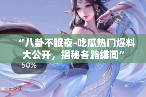 “八卦不眠夜-吃瓜熱門爆料大公開，揭秘各路緋聞”