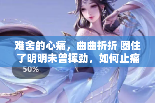難舍的心痛，曲曲折折 圈住了明明未曾揮勁，如何止痛