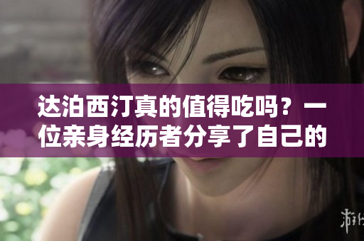 達泊西汀真的值得吃嗎？一位親身經歷者分享了自己的故事