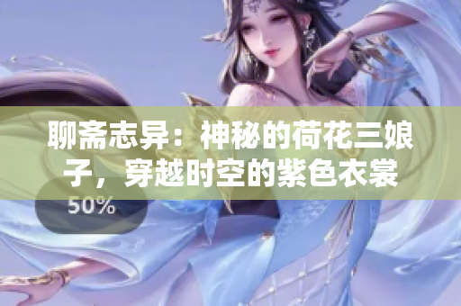 聊齋志異：神秘的荷花三娘子，穿越時空的紫色衣裳