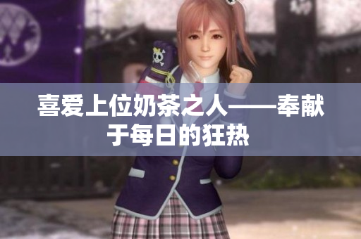 喜愛上位奶茶之人——奉獻于每日的狂熱 