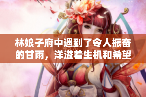 林娘子府中遇到了令人振奮的甘雨，洋溢著生機和希望