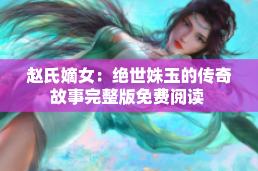 趙氏嫡女：絕世姝玉的傳奇故事完整版免費(fèi)閱讀 