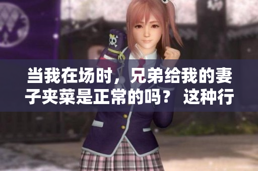 當我在場時，兄弟給我的妻子夾菜是正常的嗎？ 這種行為是否適當？