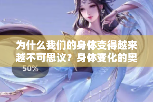 為什么我們的身體變得越來越不可思議？身體變化的奧秘揭秘