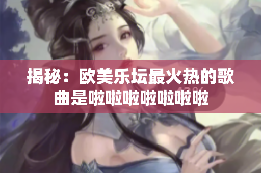 揭秘：歐美樂壇最火熱的歌曲是啦啦啦啦啦啦啦