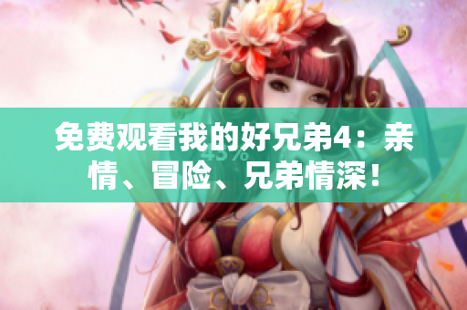 免費(fèi)觀看我的好兄弟4：親情、冒險(xiǎn)、兄弟情深！