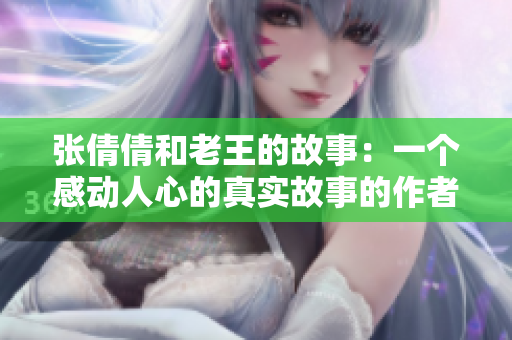 張倩倩和老王的故事：一個(gè)感動(dòng)人心的真實(shí)故事的作者是誰 