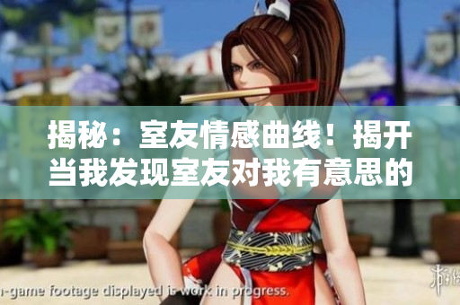 揭秘：室友情感曲線！揭開當我發現室友對我有意思的真相