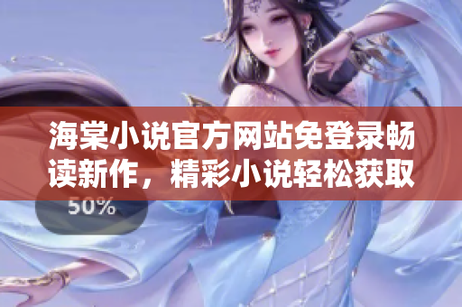 海棠小說官方網(wǎng)站免登錄暢讀新作，精彩小說輕松獲取