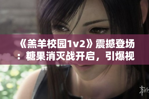 《羔羊校園1v2》震撼登場(chǎng)：糖果消滅戰(zhàn)開啟，引爆視聽盛宴！