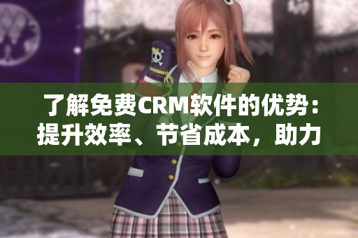 了解免費CRM軟件的優勢：提升效率、節省成本，助力業務增長