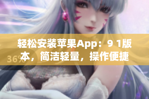 輕松安裝蘋果App：9 1版本，簡潔輕量，操作便捷