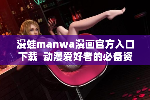 漫蛙manwa漫畫官方入口下載  動漫愛好者的必備資源