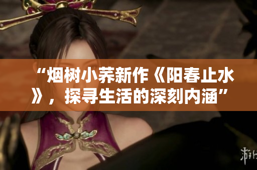 “煙樹小蕎新作《陽春止水》，探尋生活的深刻內涵”