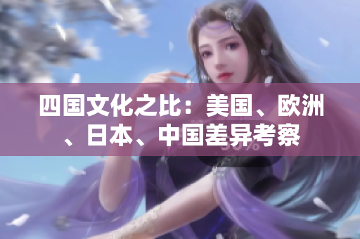 四國文化之比：美國、歐洲、日本、中國差異考察