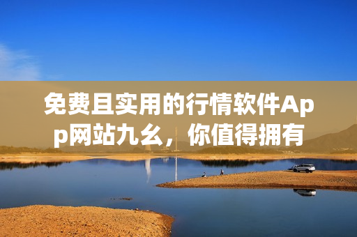 免費且實用的行情軟件App網站九幺，你值得擁有
