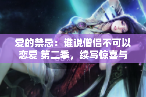 愛(ài)的禁忌：誰(shuí)說(shuō)僧侶不可以戀愛(ài) 第二季，續(xù)寫(xiě)驚喜與挑戰(zhàn)