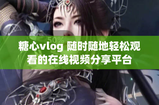 糖心vlog 隨時隨地輕松觀看的在線視頻分享平臺