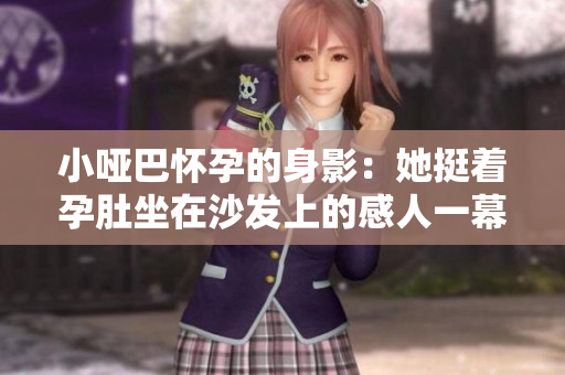 小啞巴懷孕的身影：她挺著孕肚坐在沙發上的感人一幕