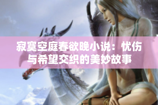 寂寞空庭春欲晚小說：憂傷與希望交織的美妙故事