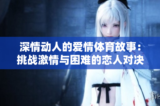 深情動人的愛情體育故事：挑戰激情與困難的戀人對決