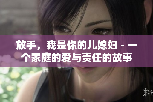 放手，我是你的兒媳婦 - 一個家庭的愛與責任的故事