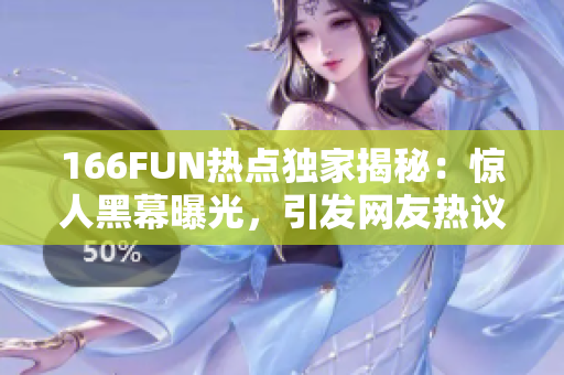 166FUN熱點獨家揭秘：驚人黑幕曝光，引發網友熱議