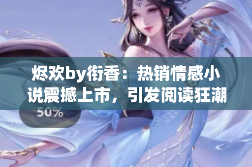 燼歡by銜香：熱銷情感小說震撼上市，引發閱讀狂潮！