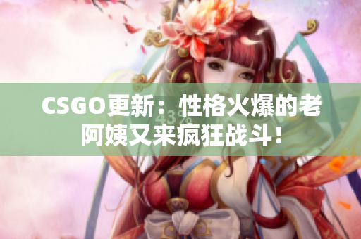 CSGO更新：性格火爆的老阿姨又來瘋狂戰斗！
