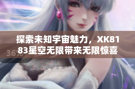 探索未知宇宙魅力，XK8183星空無限帶來無限驚喜